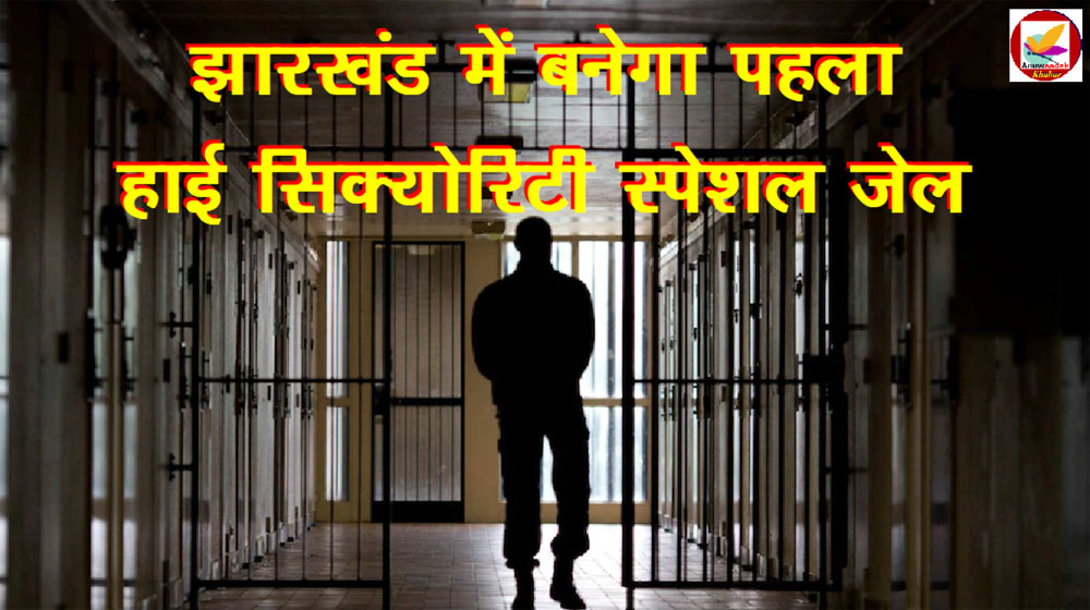 झारखंड में पहले High Security Special Jail के निर्माण का रास्ता हुआ साफ!